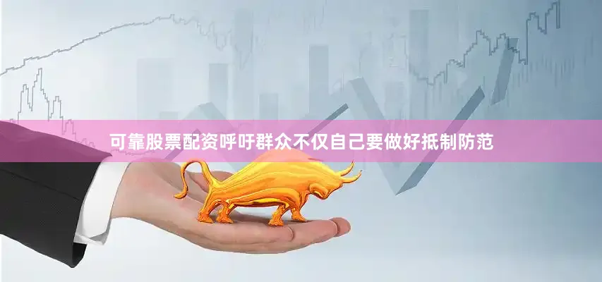 可靠股票配资呼吁群众不仅自己要做好抵制防范