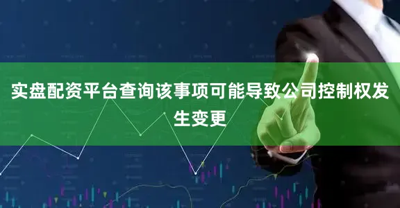 实盘配资平台查询该事项可能导致公司控制权发生变更