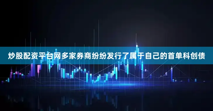 炒股配资平台网多家券商纷纷发行了属于自己的首单科创债