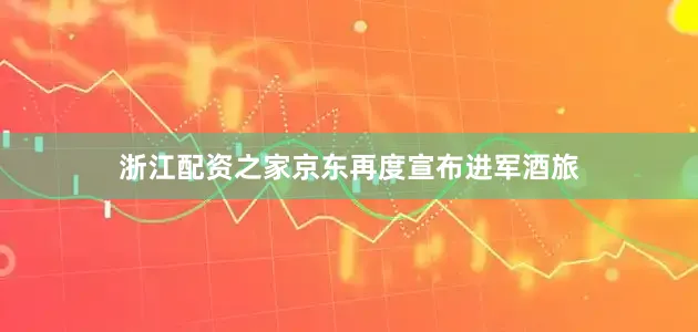 浙江配资之家京东再度宣布进军酒旅