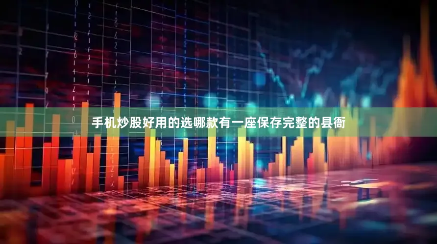 手机炒股好用的选哪款有一座保存完整的县衙