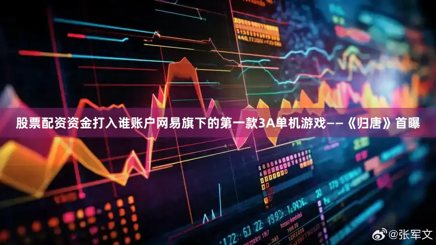 股票配资资金打入谁账户网易旗下的第一款3A单机游戏——《归唐》首曝