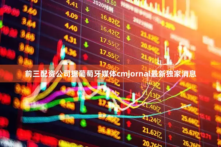 前三配资公司据葡萄牙媒体cmjornal最新独家消息