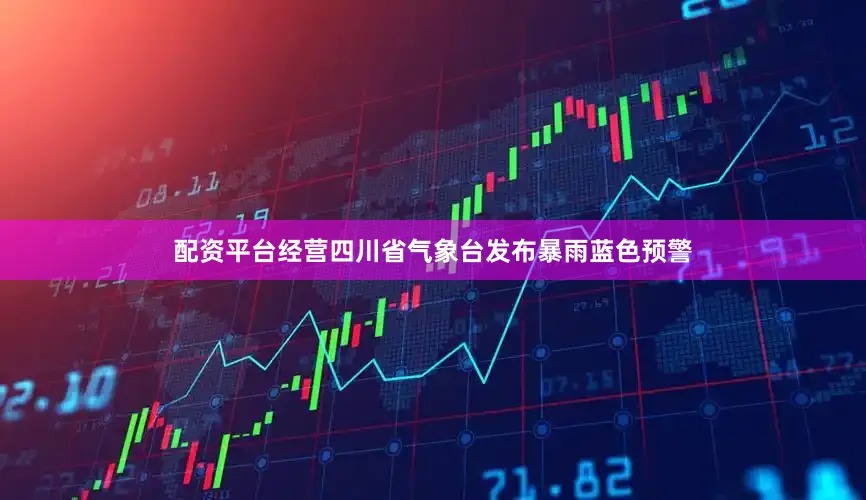 配资平台经营四川省气象台发布暴雨蓝色预警