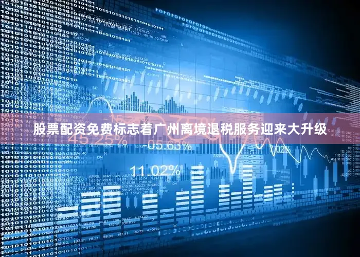 股票配资免费标志着广州离境退税服务迎来大升级
