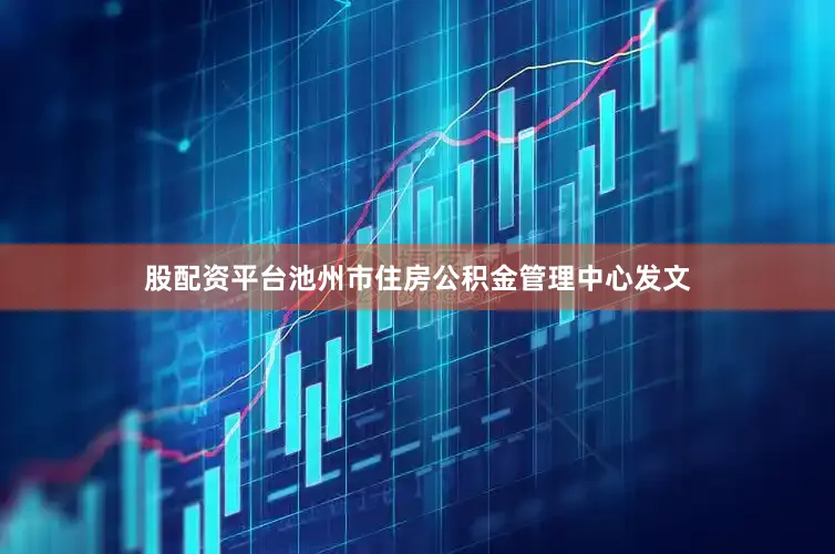 股配资平台池州市住房公积金管理中心发文