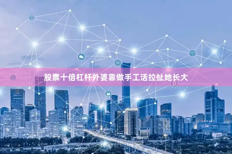 股票十倍杠杆外婆靠做手工活拉扯她长大