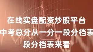 在线实盘配资炒股平台开户中考总分从一分一段分档表来看