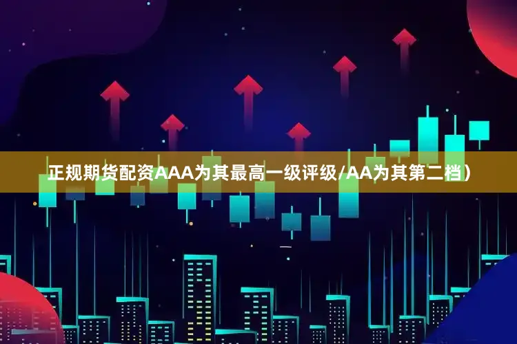 正规期货配资AAA为其最高一级评级/AA为其第二档）