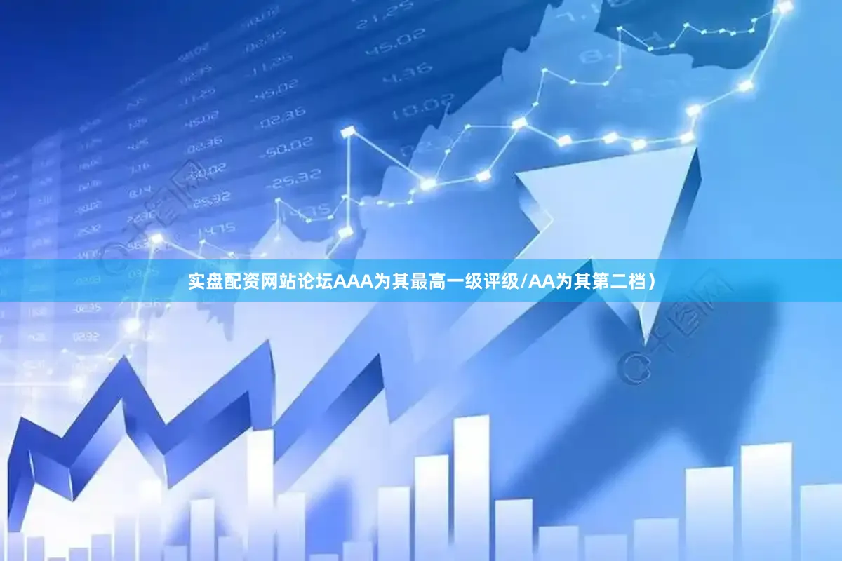实盘配资网站论坛AAA为其最高一级评级/AA为其第二档）