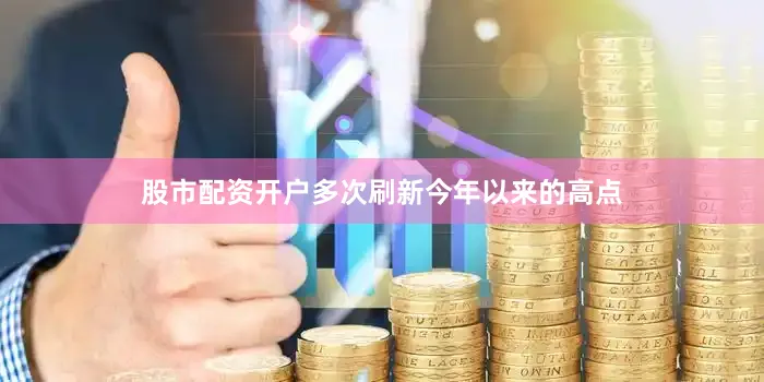 股市配资开户多次刷新今年以来的高点
