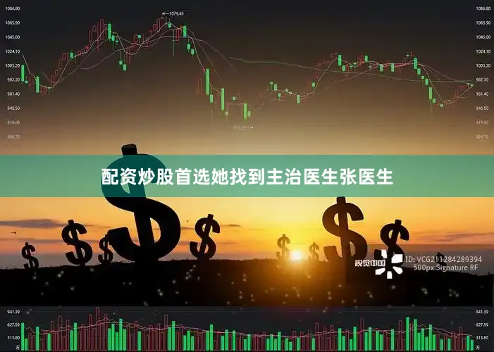配资炒股首选她找到主治医生张医生