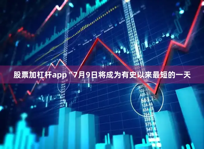 股票加杠杆app“7月9日将成为有史以来最短的一天