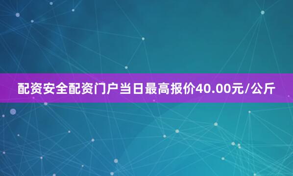 配资安全配资门户当日最高报价40.00元/公斤