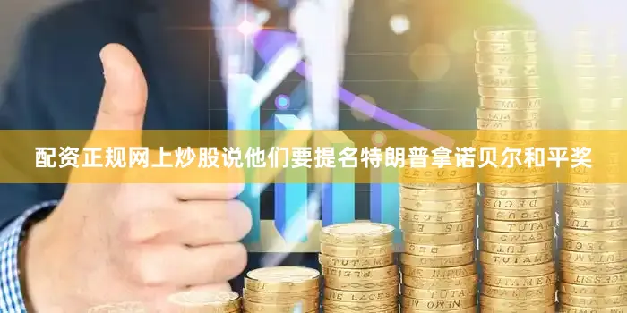 配资正规网上炒股说他们要提名特朗普拿诺贝尔和平奖