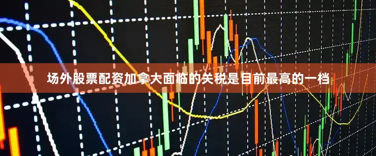 场外股票配资加拿大面临的关税是目前最高的一档