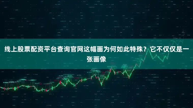 线上股票配资平台查询官网这幅画为何如此特殊？它不仅仅是一张画像