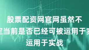 股票配资网官网虽然不确定当前是否已经可被运用于实战