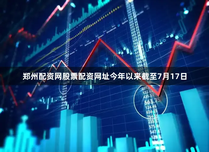 郑州配资网股票配资网址今年以来截至7月17日