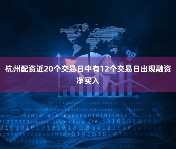 杭州配资近20个交易日中有12个交易日出现融资净买入