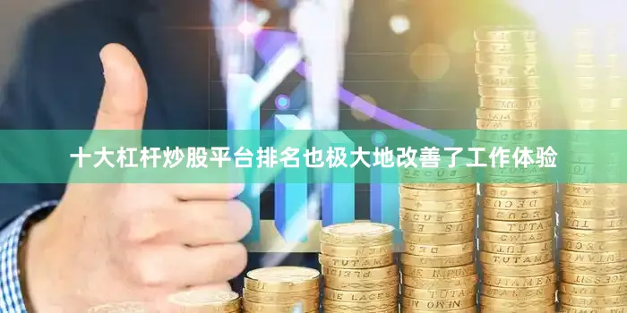 十大杠杆炒股平台排名也极大地改善了工作体验