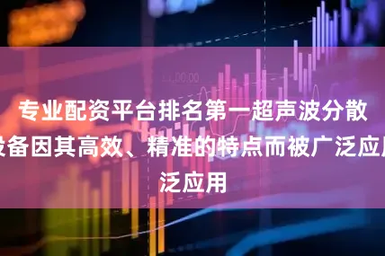 专业配资平台排名第一超声波分散设备因其高效、精准的特点而被广泛应用