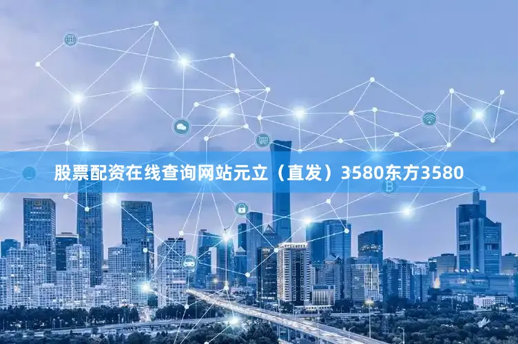 股票配资在线查询网站元立（直发）3580东方3580