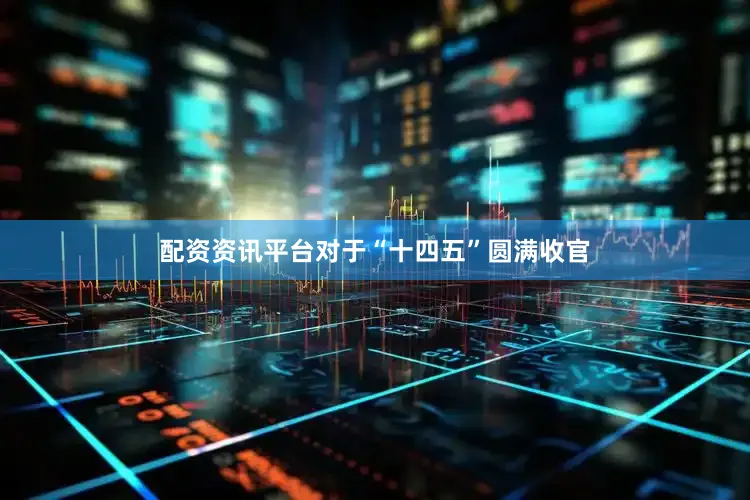 配资资讯平台对于“十四五”圆满收官