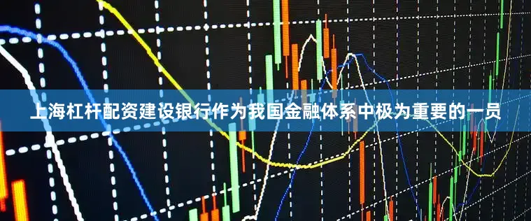 上海杠杆配资建设银行作为我国金融体系中极为重要的一员