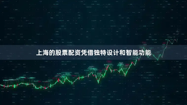 上海的股票配资凭借独特设计和智能功能