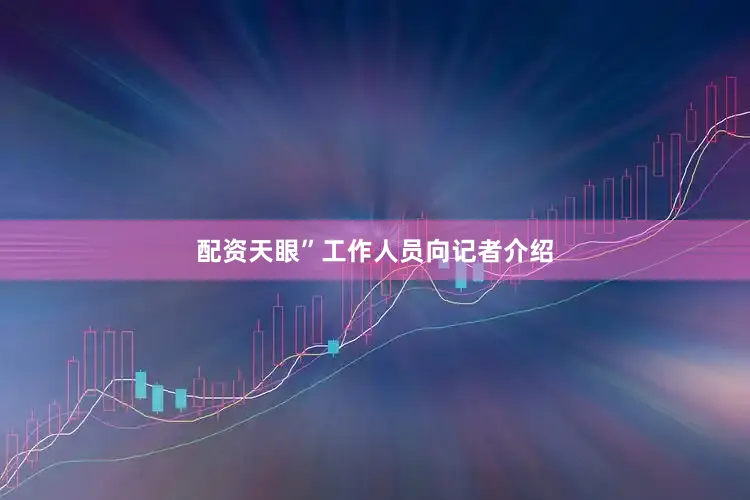 配资天眼”工作人员向记者介绍