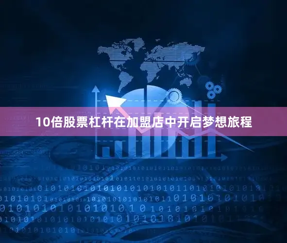 10倍股票杠杆在加盟店中开启梦想旅程