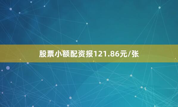 股票小额配资报121.86元/张