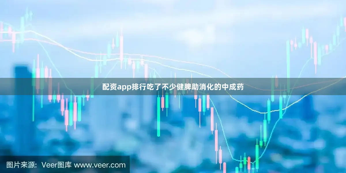 配资app排行吃了不少健脾助消化的中成药
