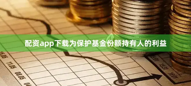 配资app下载为保护基金份额持有人的利益