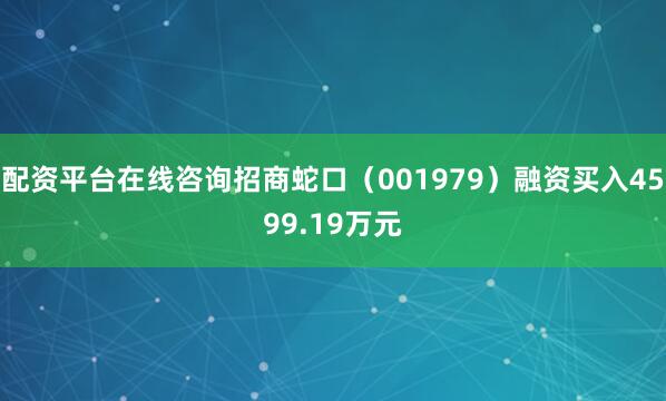 配资平台在线咨询招商蛇口（001979）融资买入4599.19万元