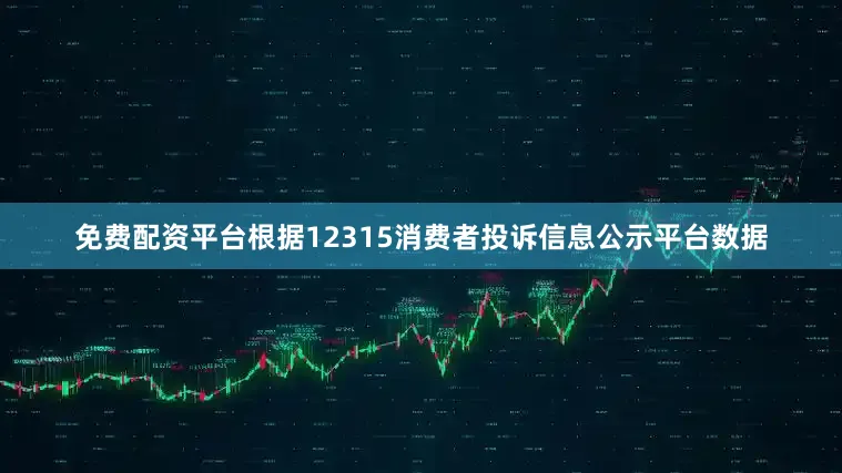 免费配资平台根据12315消费者投诉信息公示平台数据
