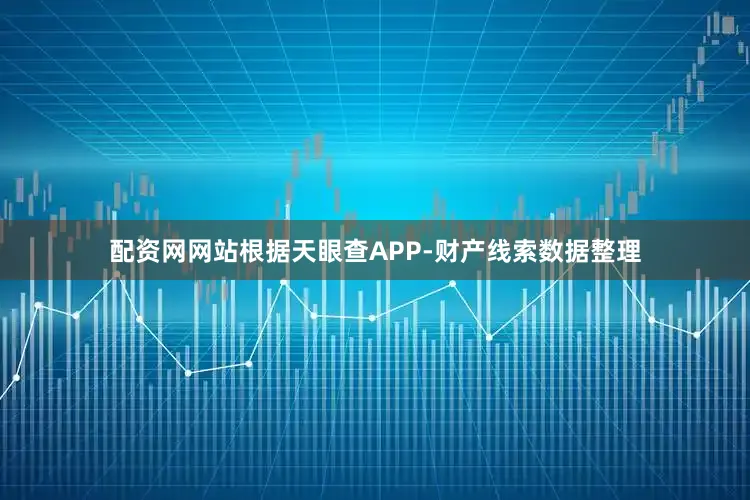 配资网网站根据天眼查APP-财产线索数据整理