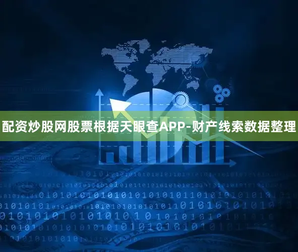 配资炒股网股票根据天眼查APP-财产线索数据整理