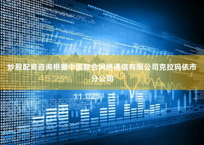 炒股配资咨询根据中国联合网络通信有限公司克拉玛依市分公司