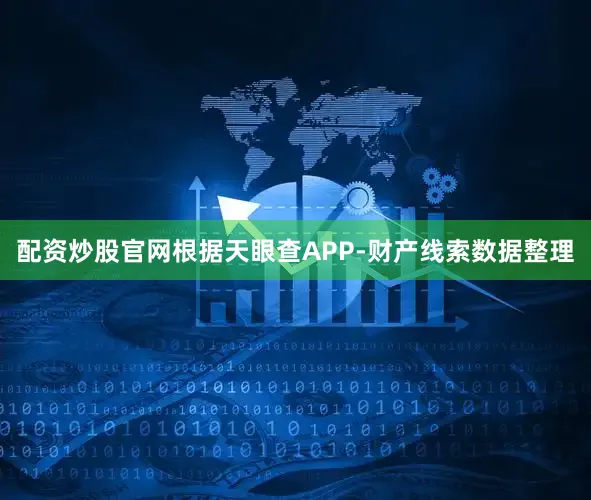 配资炒股官网根据天眼查APP-财产线索数据整理