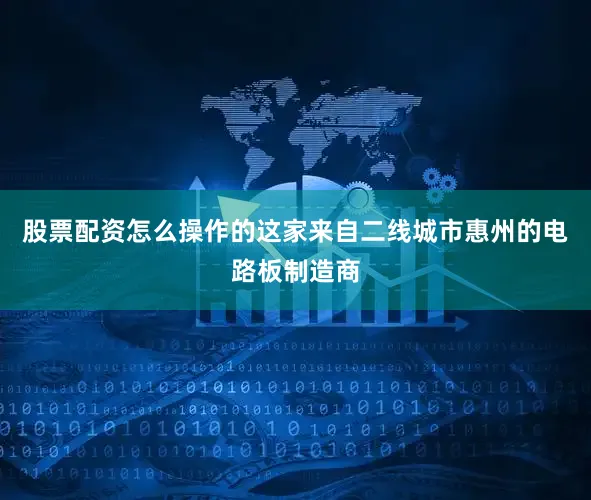 股票配资怎么操作的这家来自二线城市惠州的电路板制造商