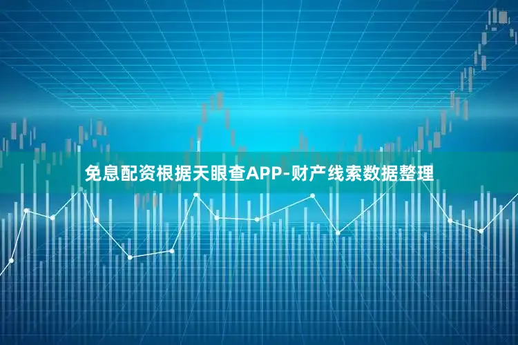 免息配资根据天眼查APP-财产线索数据整理