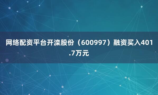 网络配资平台开滦股份（600997）融资买入401.7万元