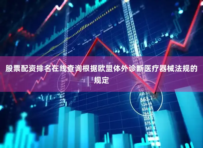 股票配资排名在线查询根据欧盟体外诊断医疗器械法规的规定