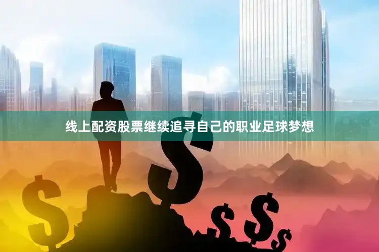 线上配资股票继续追寻自己的职业足球梦想