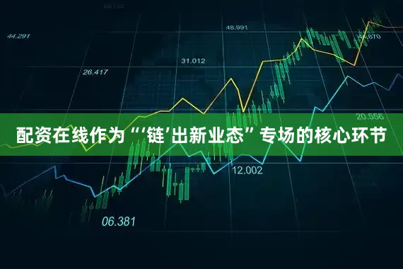 配资在线作为“‘链’出新业态”专场的核心环节