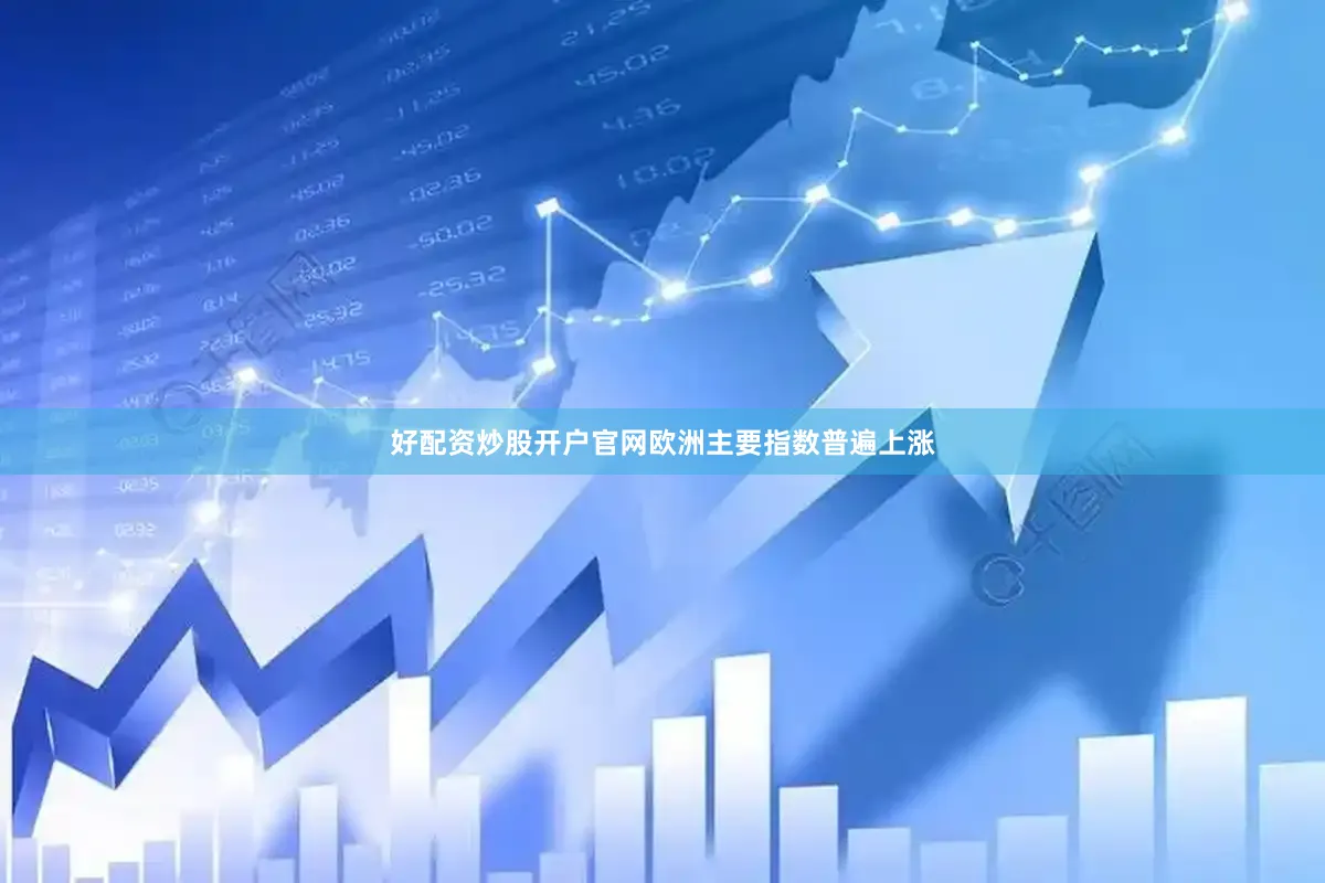 好配资炒股开户官网欧洲主要指数普遍上涨