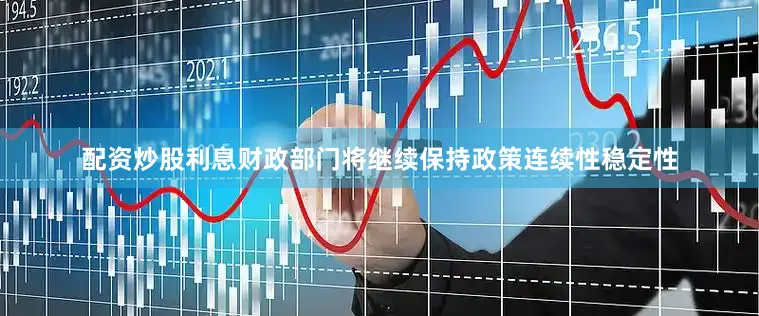 配资炒股利息财政部门将继续保持政策连续性稳定性