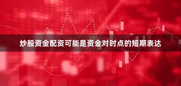 炒股资金配资可能是资金对时点的短期表达